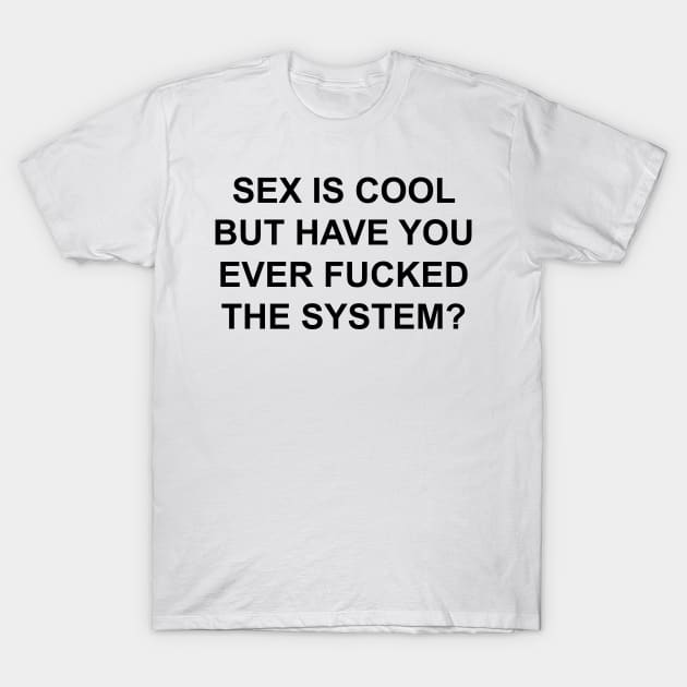 SEX IS COOL FUCK THE SYSTEM T-Shirt by TheCosmicTradingPost